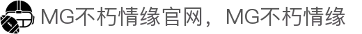 MG不朽情缘(中国区)官方网站